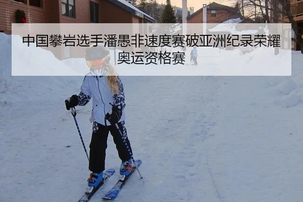 中国攀岩选手潘愚非速度赛破亚洲纪录荣耀奥运资格赛