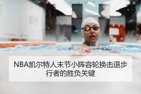 NBA凯尔特人末节小阵容轮换击退步行者的胜负关键